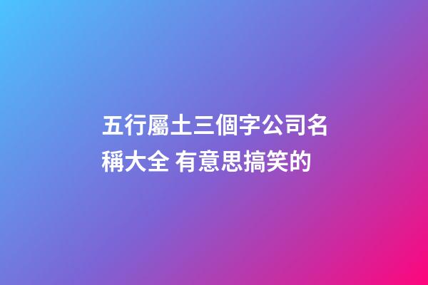 五行屬土三個字公司名稱大全 有意思搞笑的-第1張-公司起名-玄機派